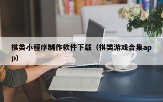 上海棋类小程序制作软件下载（棋类游戏合集app）